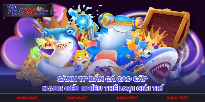 Sảnh TP Bắn Cá cao cấp mang đến nhiều thể loại giải trí